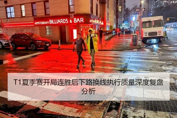T1夏季赛开局连胜后下路换线执行质量深度复盘分析